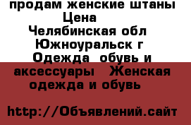 продам женские штаны  › Цена ­ 300 - Челябинская обл., Южноуральск г. Одежда, обувь и аксессуары » Женская одежда и обувь   